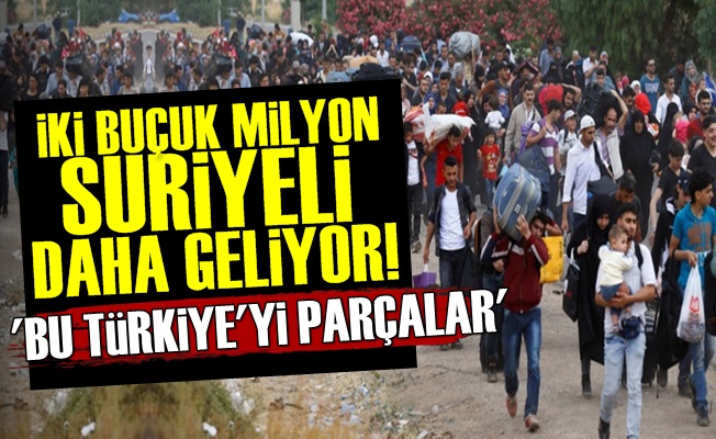 '2.5 Milyon Suriyeli Daha Geliyor'