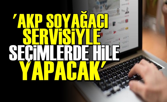 'AKP SOYAĞACI SERVİSİYLE HİLE YAPACAK'