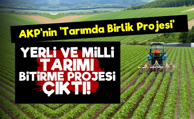 'AKP'nin O Projesi Yerli Ve Milli Tarımı Bitirecek'