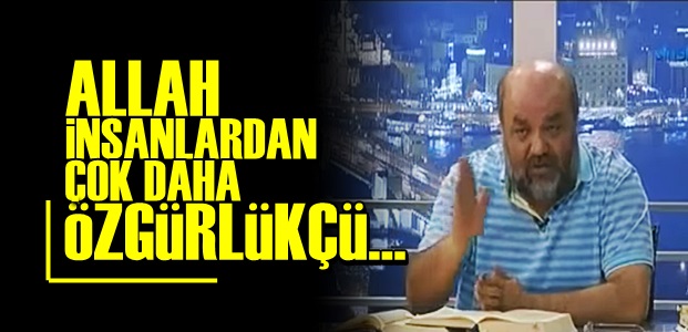 'ALLAH İNSANLARDAN ÇOK DAHA ÖZGÜRLÜKÇÜ…'