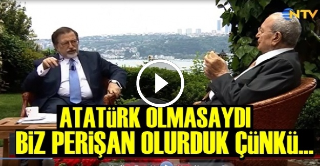 'ATATÜRK OLMASAYDI BİZ PERİŞAN OLURDUK…'