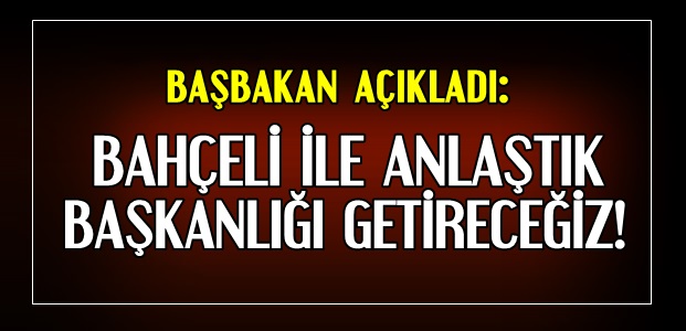 'BAHÇELİ İLE ANLAŞTIK…'