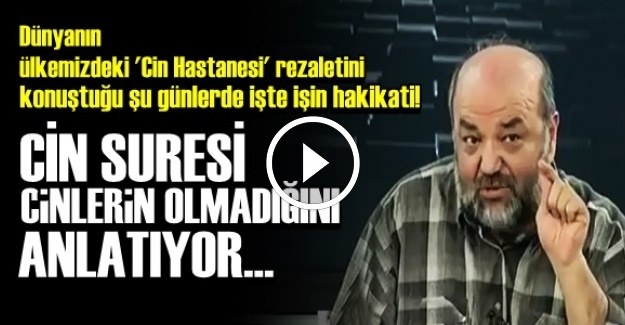 'CİN SURESİ CİNLERİN OLMADIĞINI ANLATIYOR'