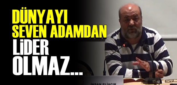 'DÜNYAYI SEVEN ADAMDAN LİDER OLMAZ…'