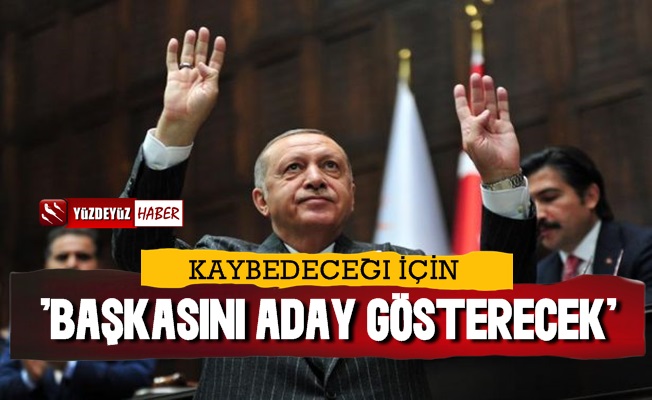 'Erdoğan Kaybedeceği İçin Başkasını Aday Gösterecek'