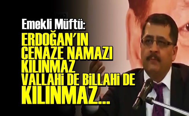 'ERDOĞAN'IN CENAZE NAMAZI KILINMAZ…'