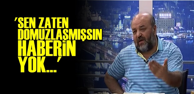 'GIRTLAĞINA KADAR DOMUZLAŞMIŞSSIN HABERİN YOK'