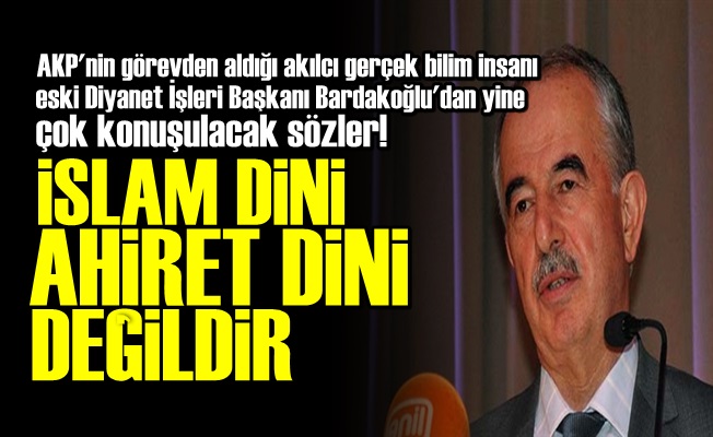 'İSLAM DİNİ AHİRET DİNİ DEĞİLDİR…'