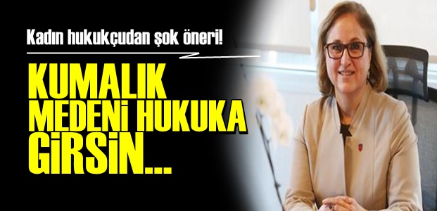 'KUMALIK MEDENİ HUKUKA GİRSİN…'