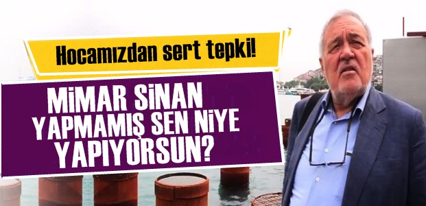 'MİMAR SİNAN YAPMAMIŞ SEN NİYE YAPIYORSUN?'