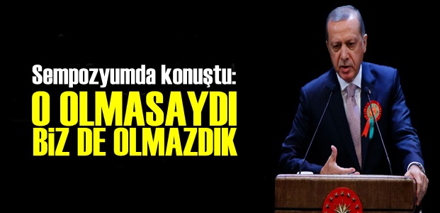 'O OLMASAYDI BİZ DE OLMAZDIK'