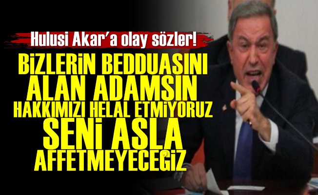 'Seni Asla Affetmeyeceğiz Hulusi Akar'