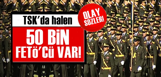 'TSK'DA ŞU AN BİLE 50 BİN FETÖ'CÜ VAR…'