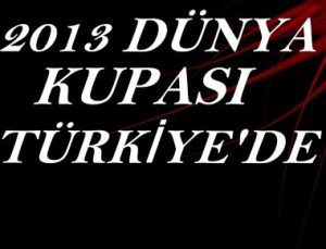 2013 DÜNYA KUPASI TÜRKİYE’DE