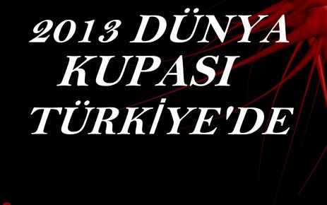 2013 DÜNYA KUPASI TÜRKİYE’DE