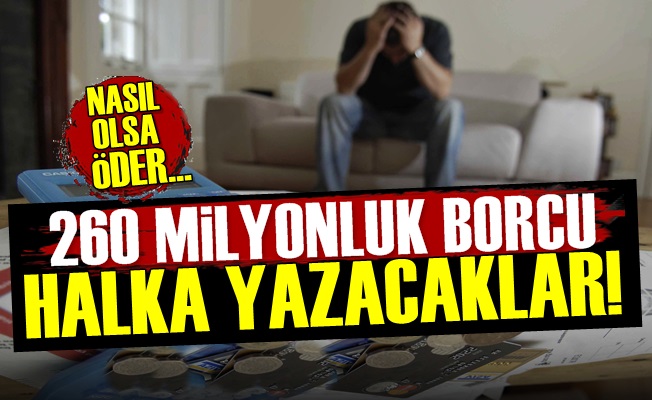 260 Milyonluk Borç Halka Kaldı!