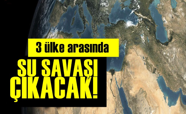 3 ÜLKE ARASINDA SU SAVAŞI ÇIKACAK!