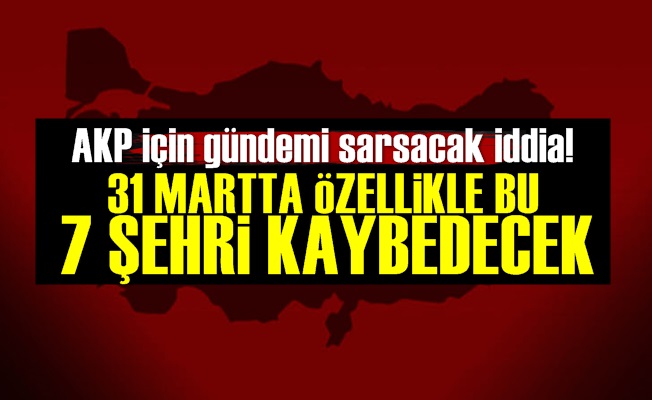 'AKP Bu 7 Şehirde Kaybedecek'