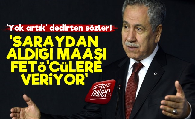 'Arınç Saray Maaşını FETÖ'cülere Veriyor'