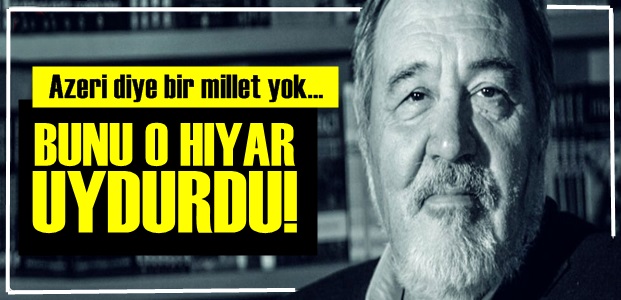 'AZERİDİYE BİR MİLLET YOK…'