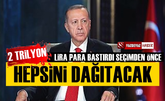 'Erdoğan 2 Trilyon Lira Bastırdı, Seçim Öncesi Dağıtacak'