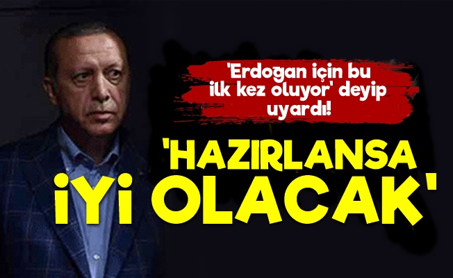 'Erdoğan Hazırlansa İyi Olacak Çünkü…'