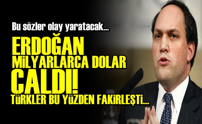 'ERDOĞAN, MİLYARLARCA DOLAR ÇALDI…'