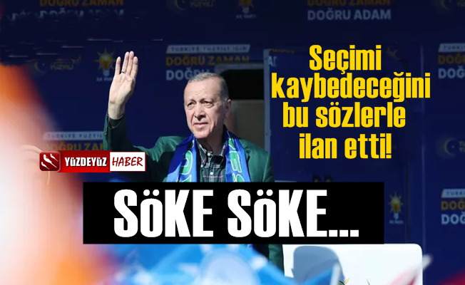 'Erdoğan seçimi kaybedeceğini bu sözlerle ilan etti'