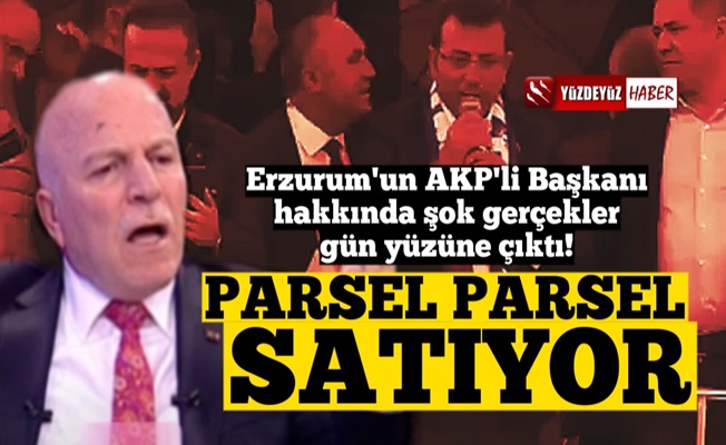 'Erzurum AKP'li Başkanı Mehmet Sekmen, parsel parsel satıyor'