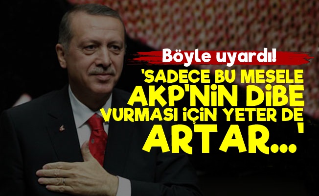 'Sadece Bu Mesele AKP'yi Dibe Vurdurur…'