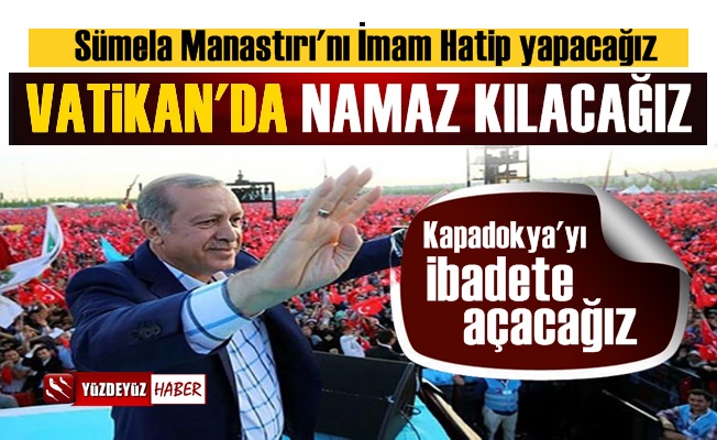 'Vatikan'da Namaz Kılacak, Kapadokya'yı İbadete Açacağız'