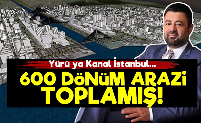 600 Dönüm Arazi Toplamış; Hedef 10 Milyar TL…