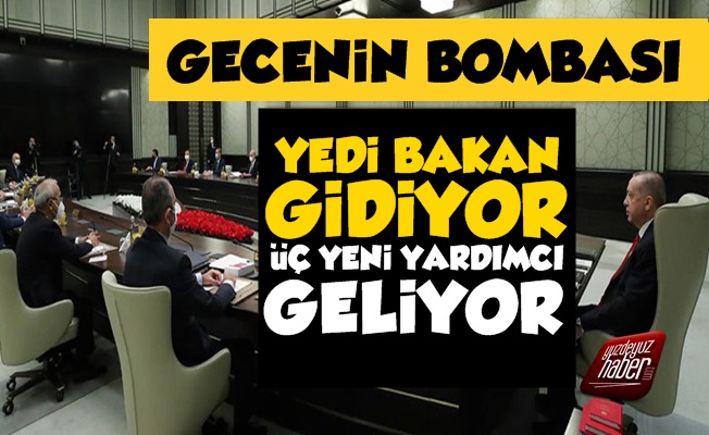 7 Bakan Gidiyor, 3 Yeni Yardımcı Geliyor!