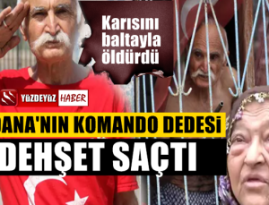 Adana'da dehşet, komando dede karısını baltayla öldürdü