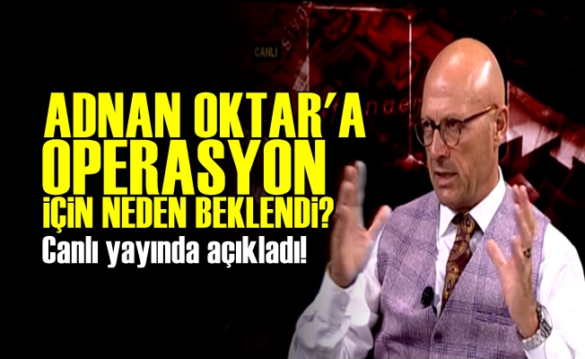 Adnan Oktar'a Neden Şimdi Operasyon Yapıldı?