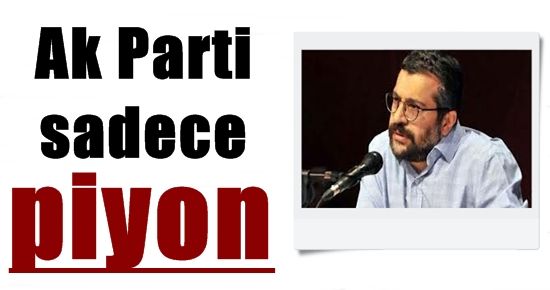 ‘AK PARTİ SADECE PİYON’