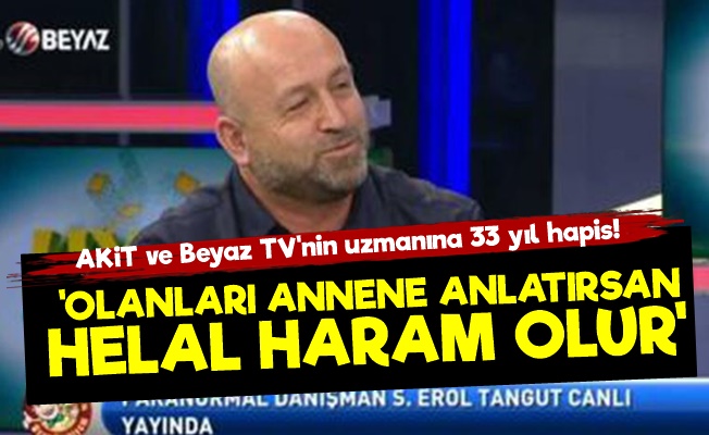 AKİT ve Beyaz TV'nin Gözde Konuğuna 33 Yıl Hapis!