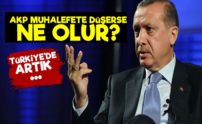 AKP Muhalefete Düşerse…