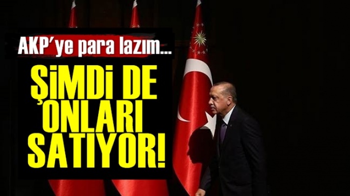 AKP Şimdi de Onları Satışa Çıkarıyor!