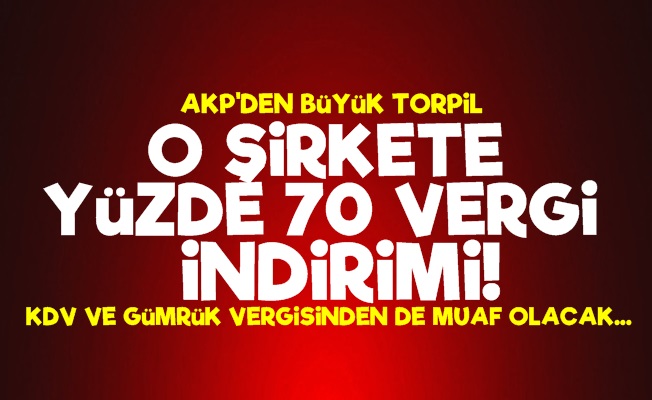 AKP'den Büyük Torpil! Yüzde 70 Vergi İndirimi…