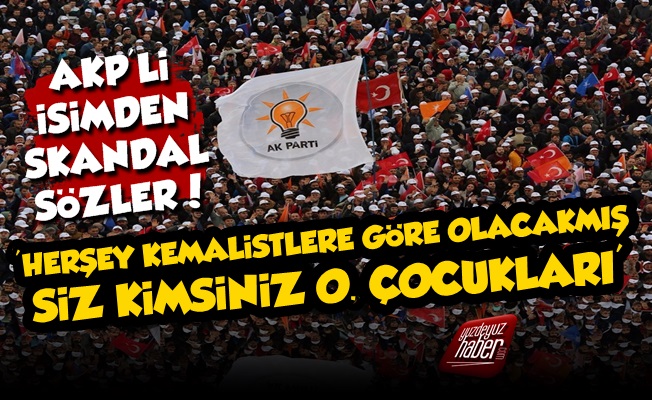 AKP'li İsimden Kemalistlere: O. Çocukları