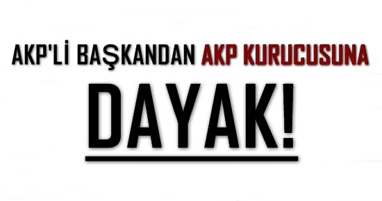 AKP’Lİ BAŞKAN AKP KURUCUSUNU DÖVDÜ!