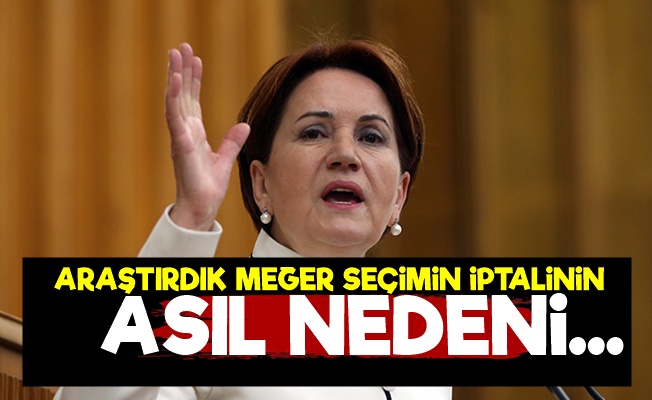 Akşener: Seçimin İptalinin Asıl Nedeni…