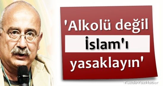 ‘ALKOLÜ DEĞİL İSLAM’I YASAKLAYIN’