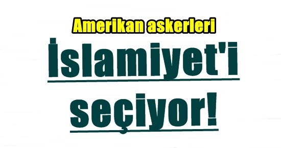 AMERİKAN ASKERLERİ MÜSLÜMAN OLUYOR