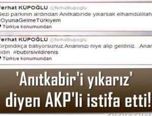 ‘ANITKABİR’İ YIKARIZ’ DİYEN AKP’Lİ İSTİFA ETTİ