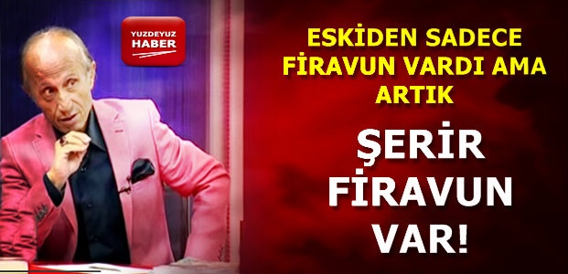 ‘ARTIK ŞERİR FİRAVUN VAR…’