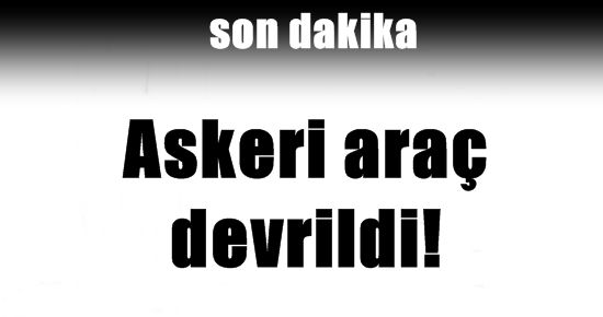 ASKERİ ARAÇ DEVRİLDİ!