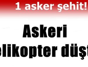 ASKERİ HELİKOPTER DÜŞTÜ: 1 ŞEHİT