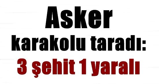 ASKERİN CİNNETİ: 3 ŞEHİT 1 YARALI